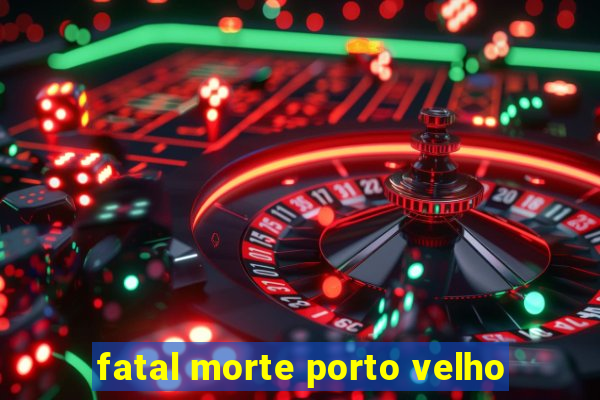 fatal morte porto velho